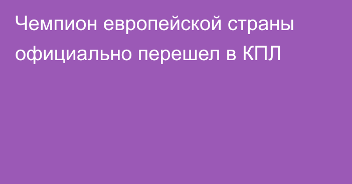 Чемпион европейской страны официально перешел в КПЛ