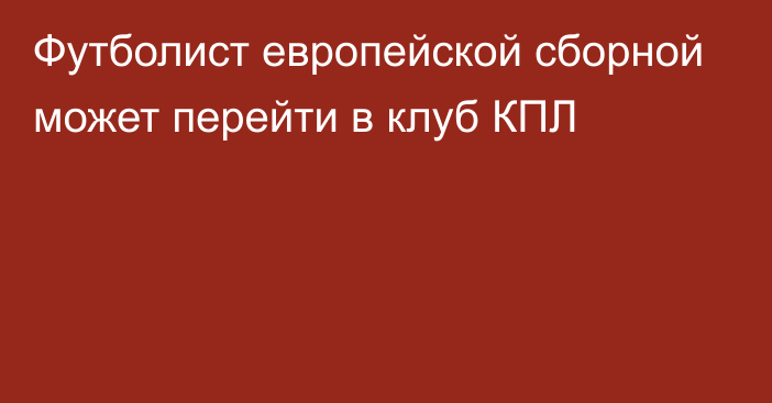 Футболист европейской сборной может перейти в клуб КПЛ