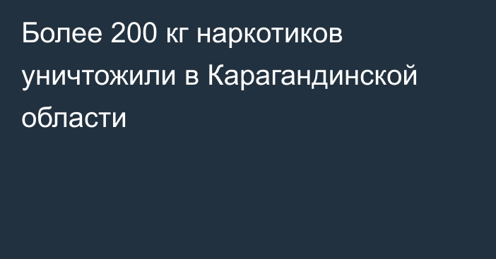 Более 200 кг наркотиков уничтожили в Карагандинской области