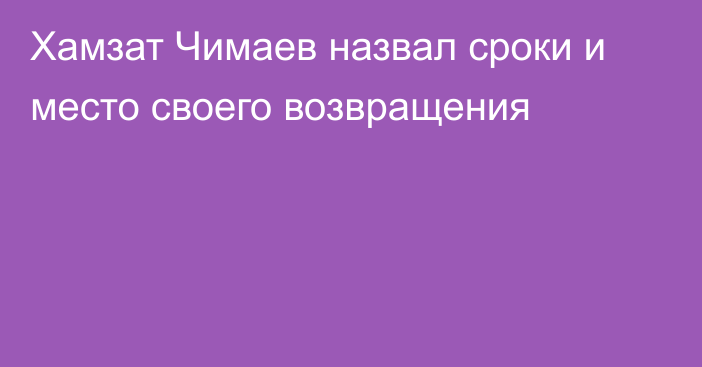 Хамзат Чимаев назвал сроки и место своего возвращения