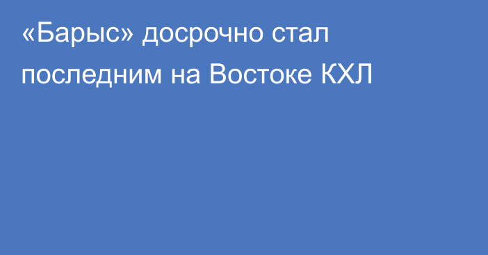 «Барыс» досрочно стал последним на Востоке КХЛ