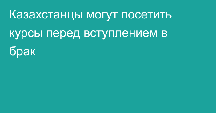 Казахстанцы могут посетить курсы перед вступлением в брак