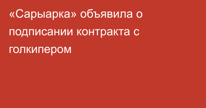 «Сарыарка» объявила о подписании контракта с голкипером