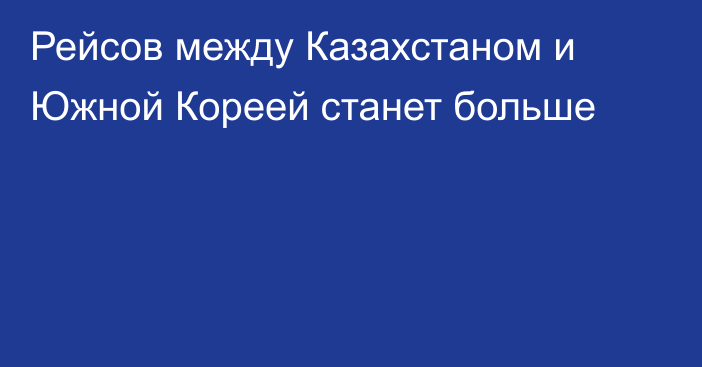 Рейсов между Казахстаном и Южной Кореей станет больше