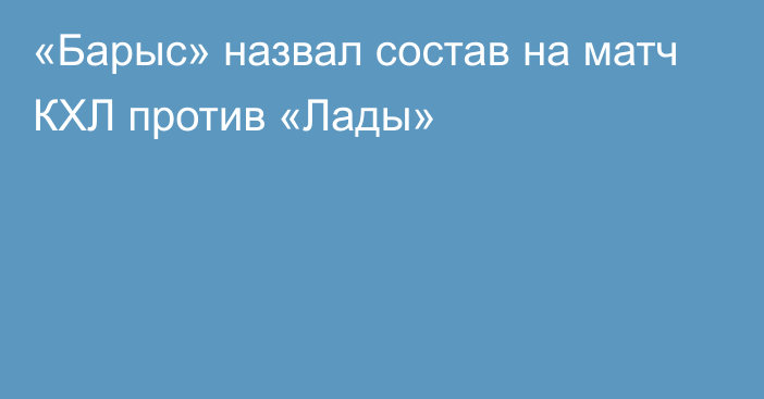 «Барыс» назвал состав на матч КХЛ против «Лады»