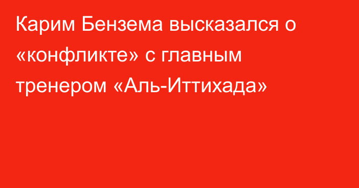 Карим Бензема высказался о «конфликте» с главным тренером «Аль-Иттихада»