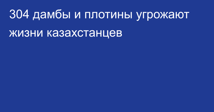 304 дамбы и плотины угрожают жизни казахстанцев