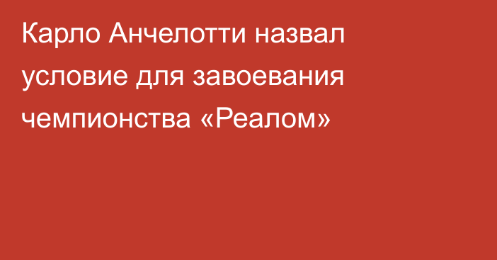 Карло Анчелотти назвал условие для завоевания чемпионства «Реалом»