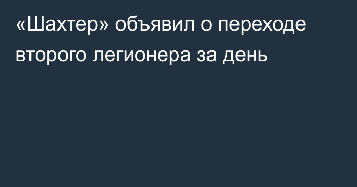 «Шахтер» объявил о переходе второго легионера за день