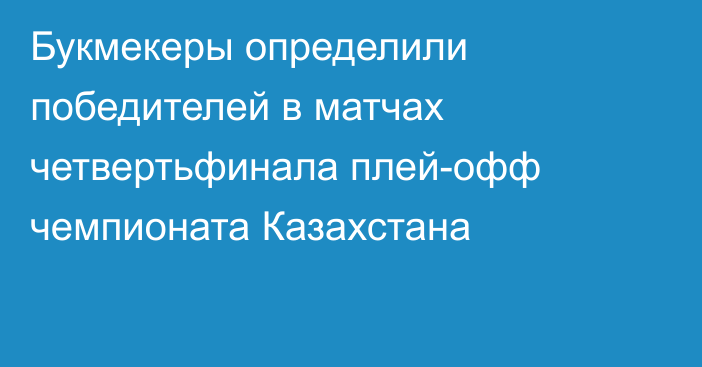 Букмекеры определили победителей в матчах четвертьфинала плей-офф чемпионата Казахстана