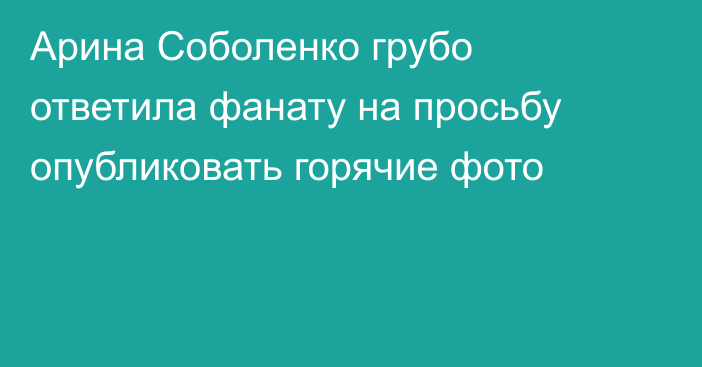 Арина Соболенко грубо ответила фанату на просьбу опубликовать горячие фото