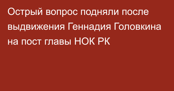 Острый вопрос подняли после выдвижения Геннадия Головкина на пост главы НОК РК