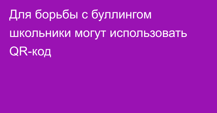 Для борьбы с буллингом школьники могут использовать QR-код