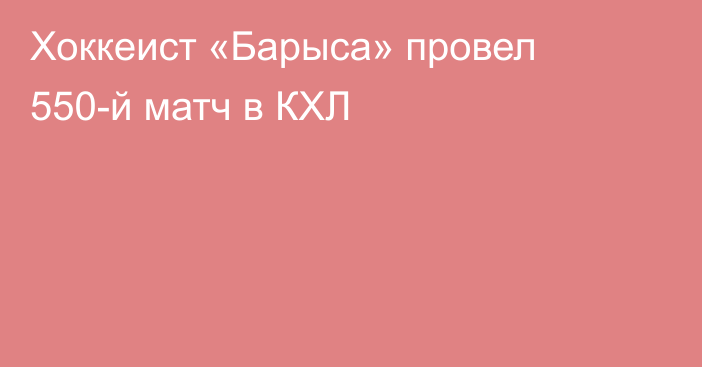 Хоккеист «Барыса» провел 550-й матч в КХЛ