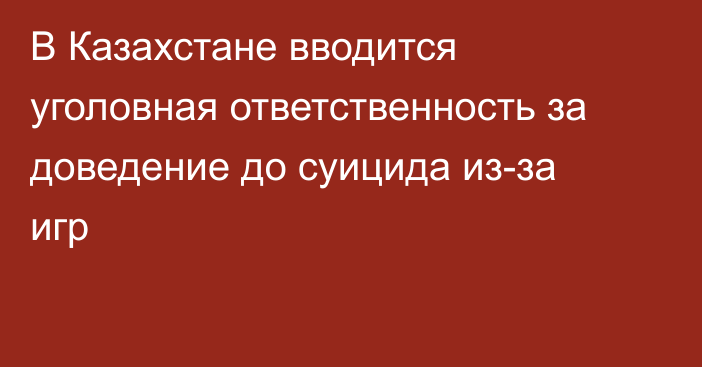 В Казахстане вводится уголовная ответственность за доведение до суицида из-за игр