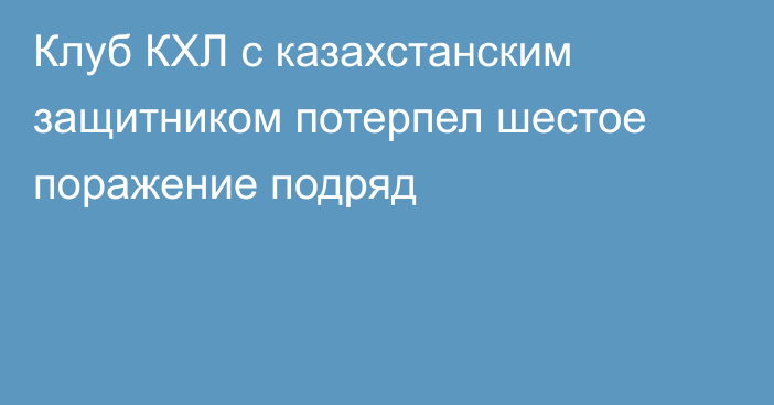 Клуб КХЛ с казахстанским защитником потерпел шестое поражение подряд