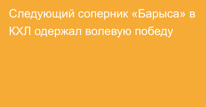 Следующий соперник «Барыса» в КХЛ одержал волевую победу