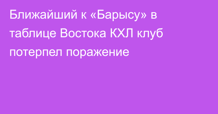 Ближайший к «Барысу» в таблице Востока КХЛ клуб потерпел поражение