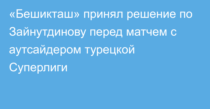 «Бешикташ» принял решение по Зайнутдинову перед матчем с аутсайдером турецкой Суперлиги