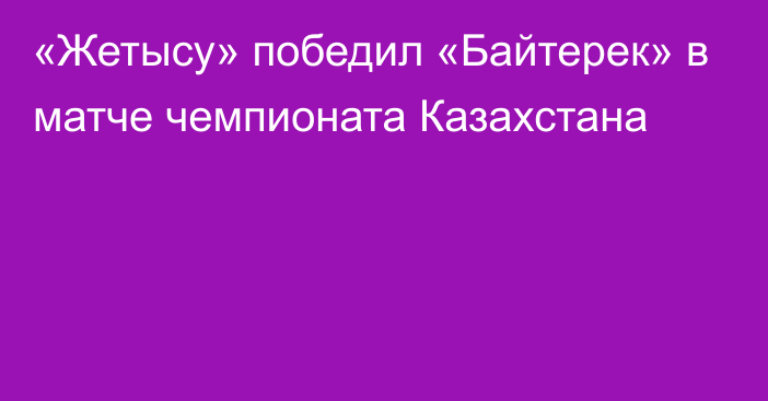 «Жетысу» победил «Байтерек» в матче чемпионата Казахстана