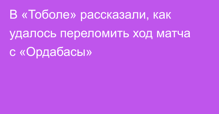 В «Тоболе» рассказали, как удалось переломить ход матча с «Ордабасы»