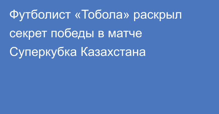 Футболист «Тобола» раскрыл секрет победы в матче Суперкубка Казахстана