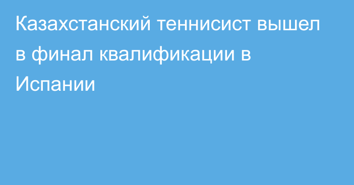 Казахстанский теннисист вышел в финал квалификации в Испании