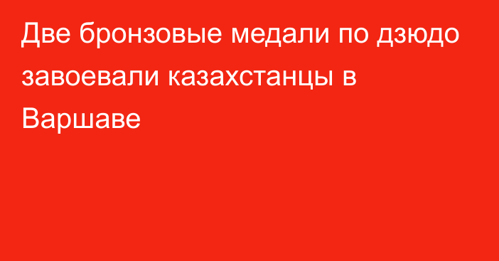 Две бронзовые медали по дзюдо завоевали казахстанцы в Варшаве