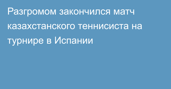 Разгромом закончился матч казахстанского теннисиста на турнире в Испании