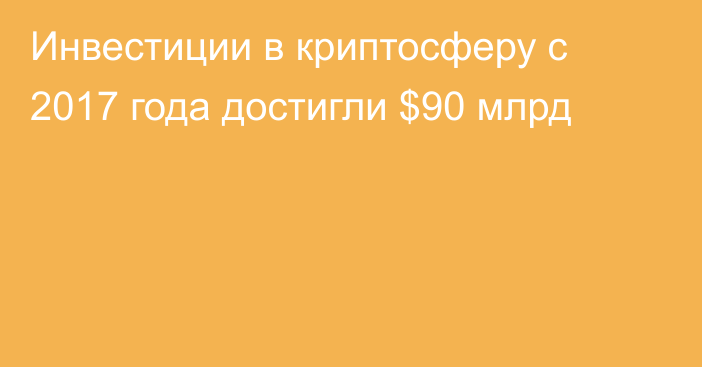 Инвестиции в криптосферу с 2017 года достигли $90 млрд