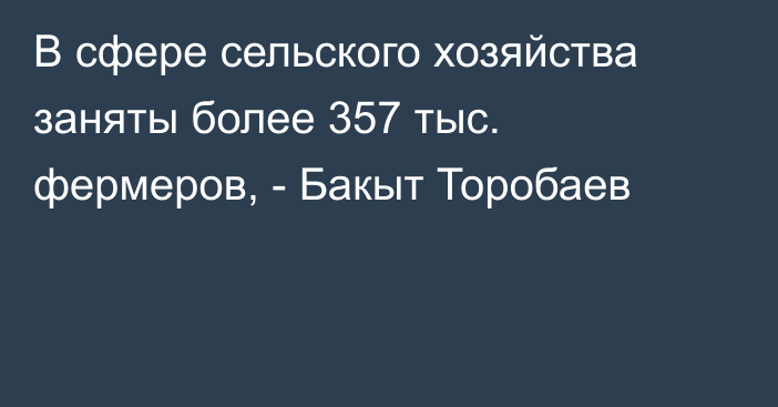 В сфере сельского хозяйства заняты более 357 тыс. фермеров, - Бакыт Торобаев 