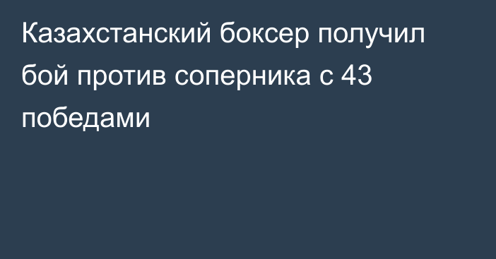 Казахстанский боксер получил бой против соперника с 43 победами