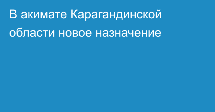 В акимате Карагандинской области новое назначение