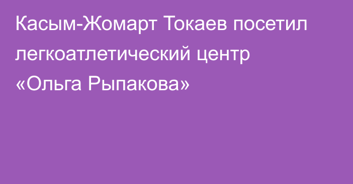 Касым-Жомарт Токаев посетил легкоатлетический центр «Ольга Рыпакова»