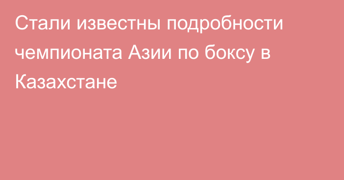 Стали известны подробности чемпионата Азии по боксу в Казахстане