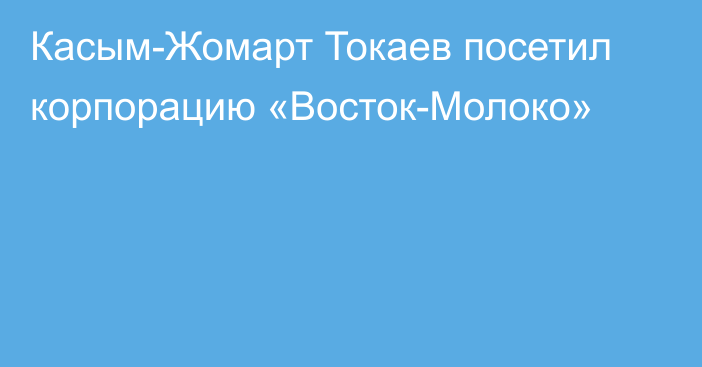 Касым-Жомарт Токаев посетил корпорацию «Восток-Молоко»