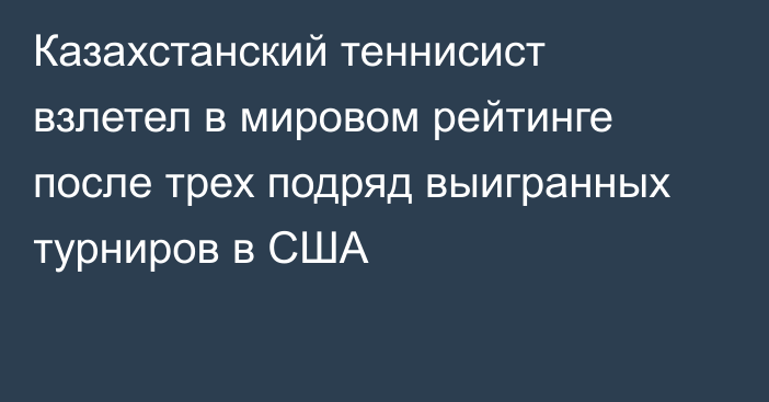 Казахстанский теннисист взлетел в мировом рейтинге после трех подряд выигранных турниров в США