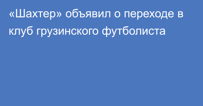 «Шахтер» объявил о переходе в клуб грузинского футболиста