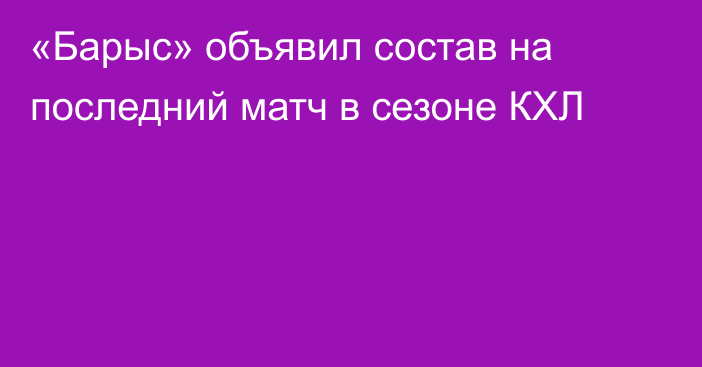 «Барыс» объявил состав на последний матч в сезоне КХЛ