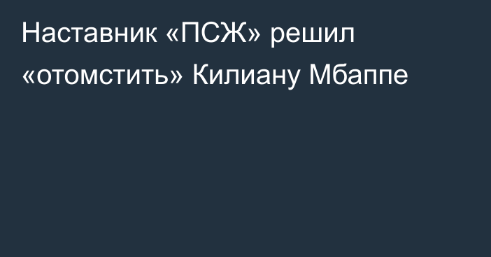 Наставник «ПСЖ» решил «отомстить» Килиану Мбаппе