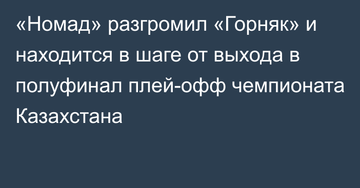 «Номад» разгромил «Горняк» и находится в шаге от выхода в полуфинал плей-офф чемпионата Казахстана