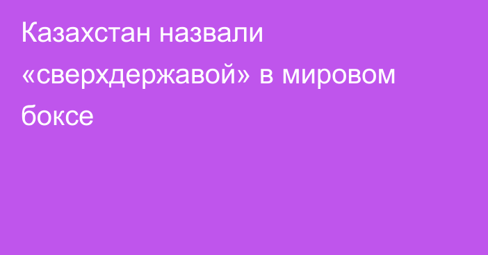 Казахстан назвали «сверхдержавой» в мировом боксе