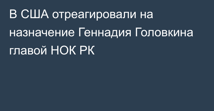 В США отреагировали на назначение Геннадия Головкина главой НОК РК