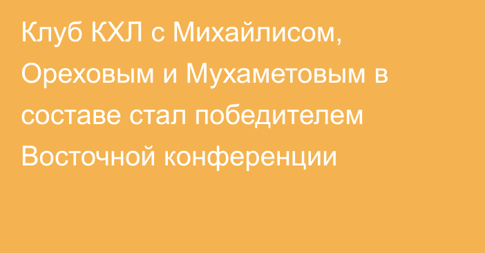 Клуб КХЛ с Михайлисом, Ореховым и Мухаметовым в составе стал победителем Восточной конференции