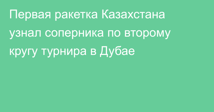 Первая ракетка Казахстана узнал соперника по второму кругу турнира в Дубае