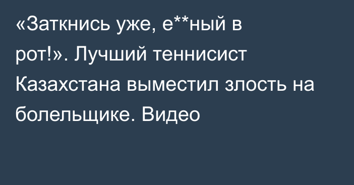 «Заткнись уже, е**ный в рот!». Лучший теннисист Казахстана выместил злость на болельщике. Видео