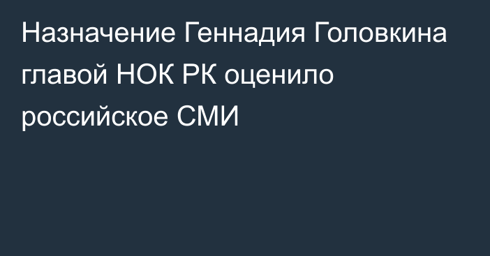 Назначение Геннадия Головкина главой НОК РК оценило российское СМИ