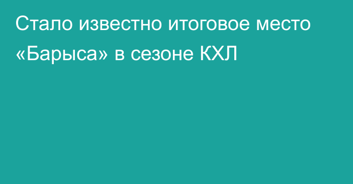 Стало известно итоговое место «Барыса» в сезоне КХЛ