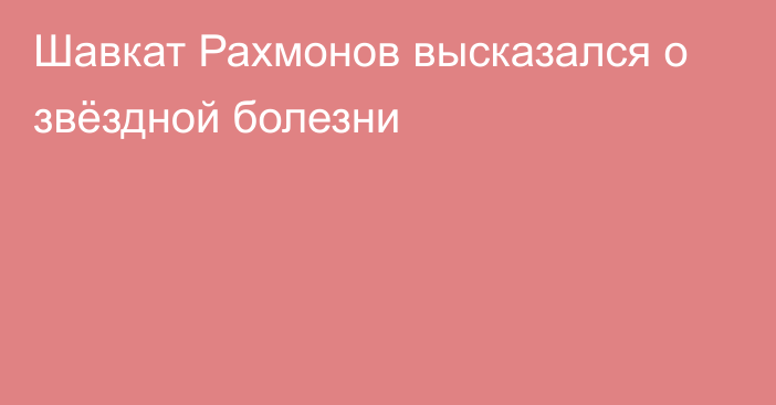 Шавкат Рахмонов высказался о звёздной болезни