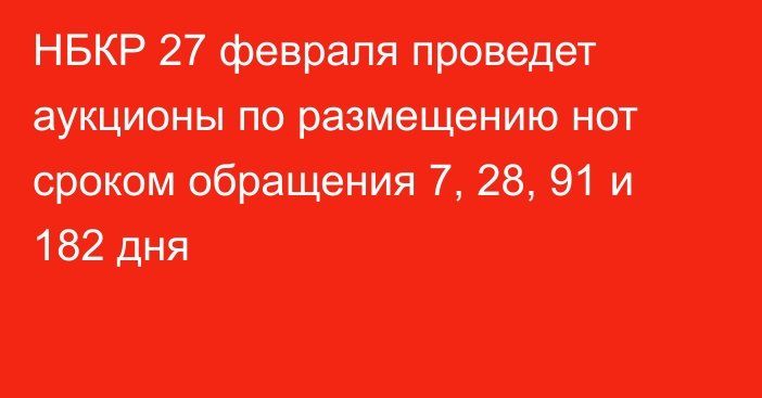 НБКР 27 февраля проведет аукционы по размещению нот сроком обращения 7, 28, 91 и 182 дня